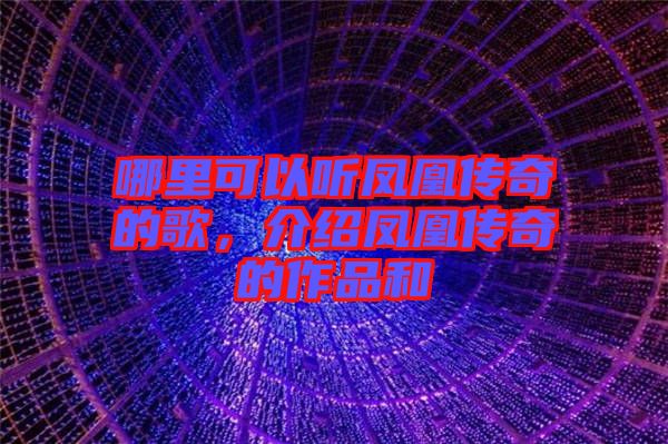 哪里可以聽鳳凰傳奇的歌，介紹鳳凰傳奇的作品和