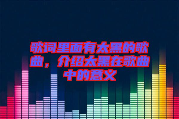 歌詞里面有太黑的歌曲，介紹太黑在歌曲中的意義