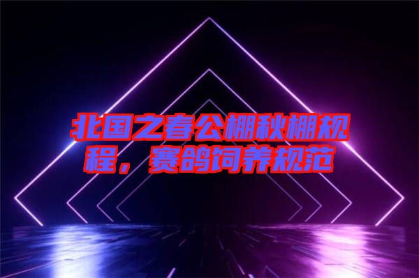 北國之春公棚秋棚規程，賽鴿飼養規范