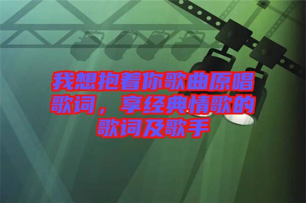 我想抱著你歌曲原唱歌詞，享經典情歌的歌詞及歌手