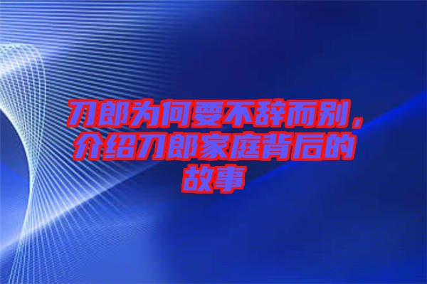 刀郎為何要不辭而別，介紹刀郎家庭背后的故事