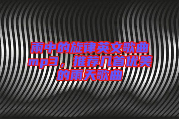雨中的旋律英文歌曲mp3，推薦幾首優美的雨天歌曲