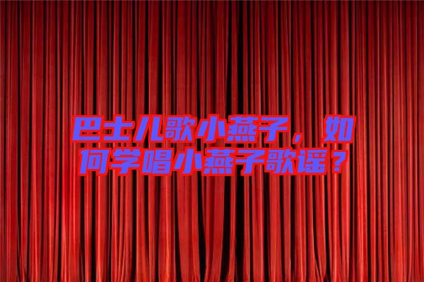 巴士兒歌小燕子，如何學(xué)唱小燕子歌謠？