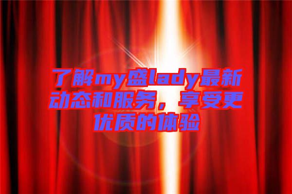 了解my盛lady最新動態和服務，享受更優質的體驗