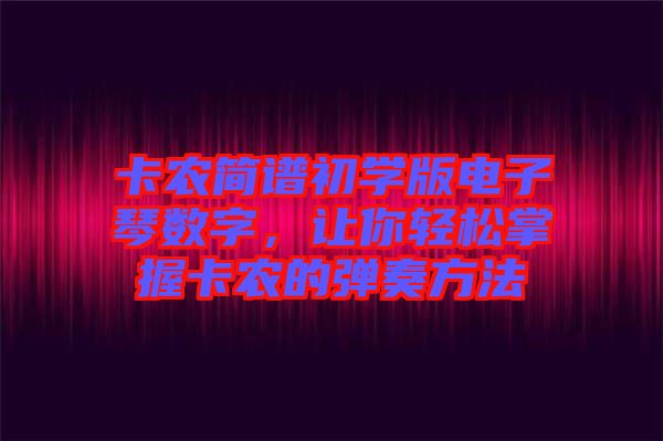 卡農簡譜初學版電子琴數字，讓你輕松掌握卡農的彈奏方法