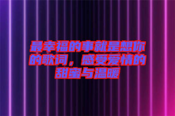 最幸福的事就是想你的歌詞，感受愛情的甜蜜與溫暖