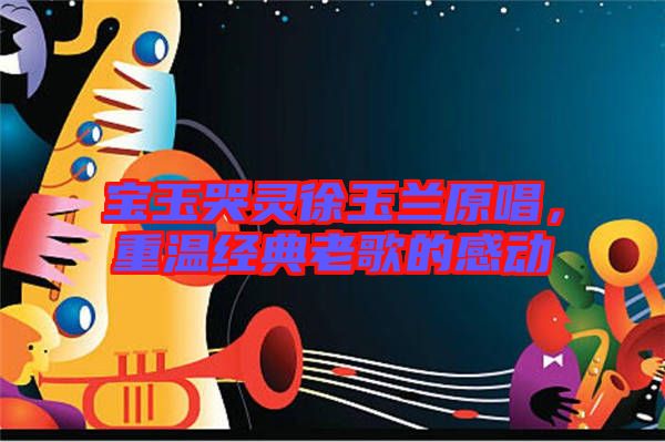 寶玉哭靈徐玉蘭原唱，重溫經典老歌的感動