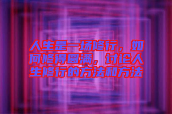 人生是一場(chǎng)修行，如何修得圓滿，討論人生修行的方法和方法
