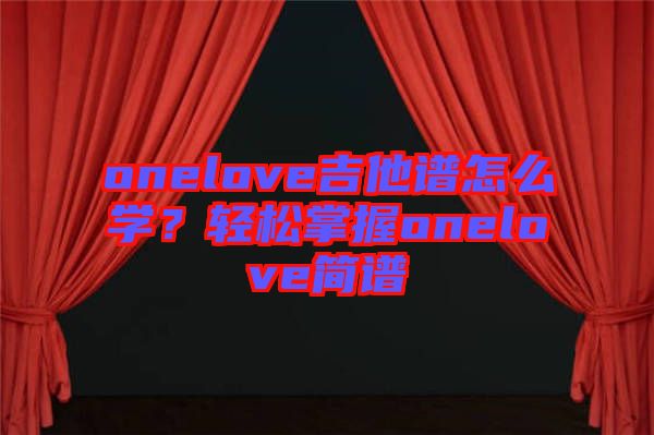 onelove吉他譜怎么學(xué)？輕松掌握onelove簡(jiǎn)譜