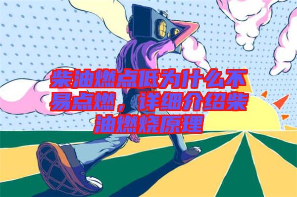 柴油燃點低為什么不易點燃，詳細介紹柴油燃燒原理
