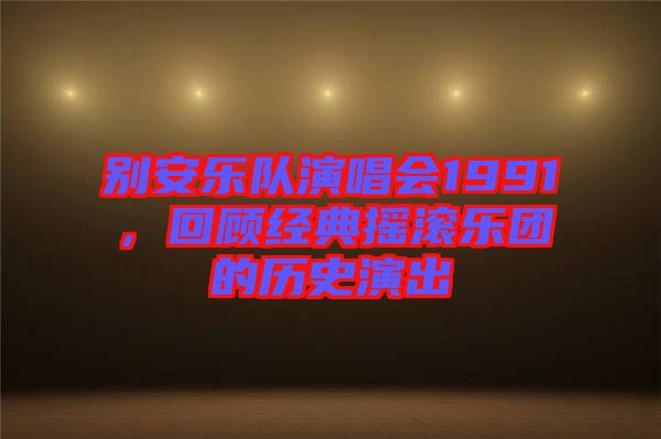 別安樂隊演唱會1991，回顧經典搖滾樂團的歷史演出