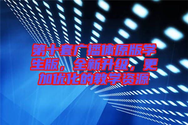 第十套廣播體原版學生版，全新升級，更加優化的教學資源