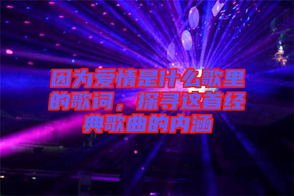 因為愛情是什么歌里的歌詞，探尋這首經典歌曲的內涵