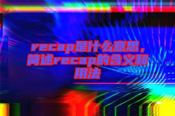 recap是什么意思，簡述recap的含義和用法