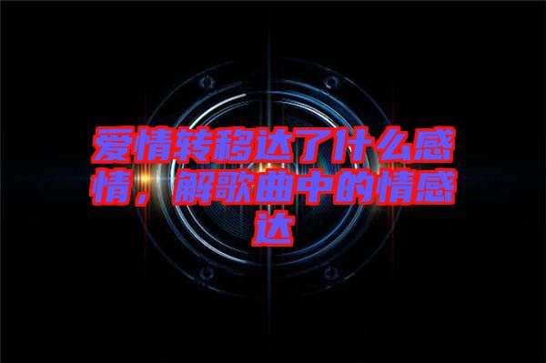 愛情轉移達了什么感情，解歌曲中的情感達