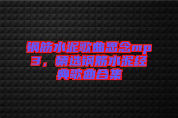 鋼筋水泥歌曲思念mp3，精選鋼筋水泥經(jīng)典歌曲合集
