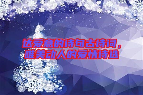 達愛意的詩句古詩詞，唯美動人的愛情詩選