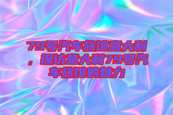 79號(hào)汽車旅館意大利，探訪意大利79號(hào)汽車旅館的魅力