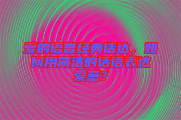 愛的語言經典話達，如何用簡潔的話語表達愛意？
