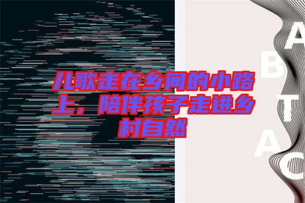 兒歌走在鄉間的小路上，陪伴孩子走進鄉村自然
