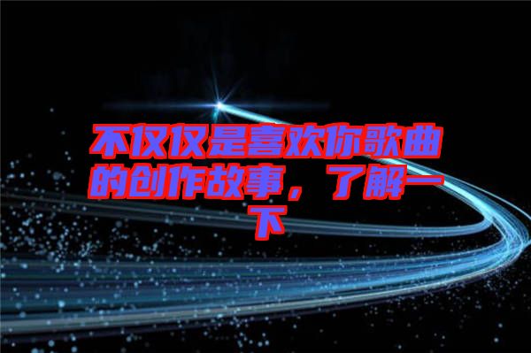 不僅僅是喜歡你歌曲的創作故事，了解一下