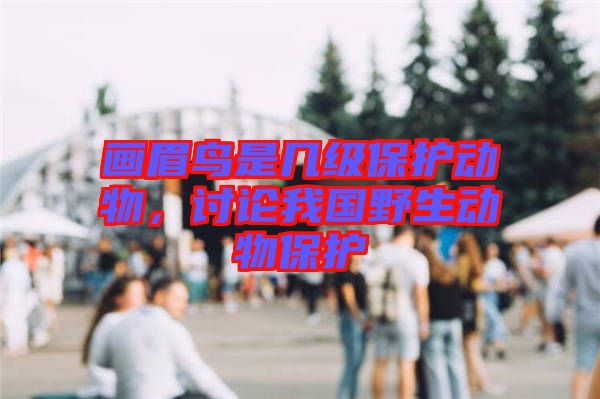 畫眉鳥是幾級保護動物，討論我國野生動物保護
