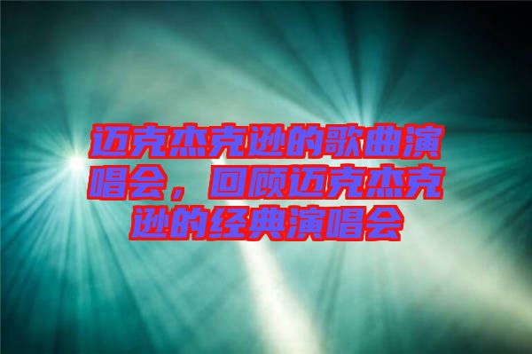 邁克杰克遜的歌曲演唱會，回顧邁克杰克遜的經典演唱會