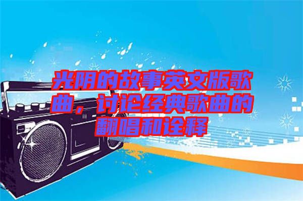 光陰的故事英文版歌曲，討論經典歌曲的翻唱和詮釋