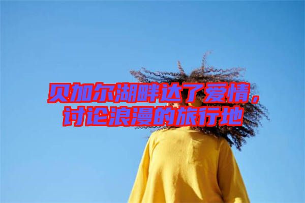 貝加爾湖畔達了愛情，討論浪漫的旅行地