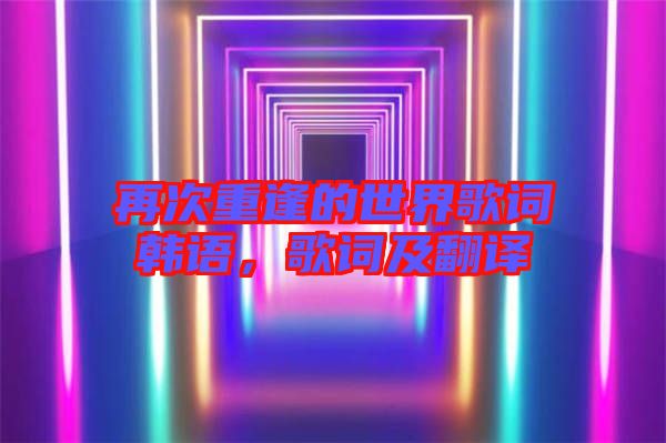 再次重逢的世界歌詞韓語，歌詞及翻譯