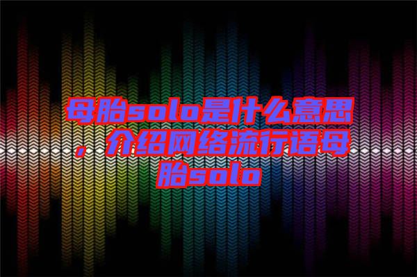 母胎solo是什么意思，介紹網絡流行語母胎solo