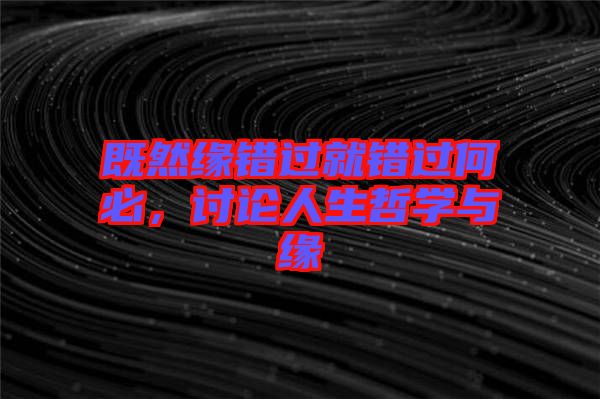 既然緣錯(cuò)過就錯(cuò)過何必，討論人生哲學(xué)與緣