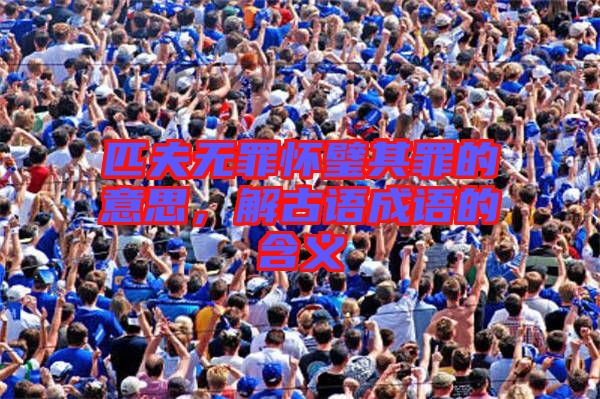 匹夫無罪懷璧其罪的意思，解古語成語的含義