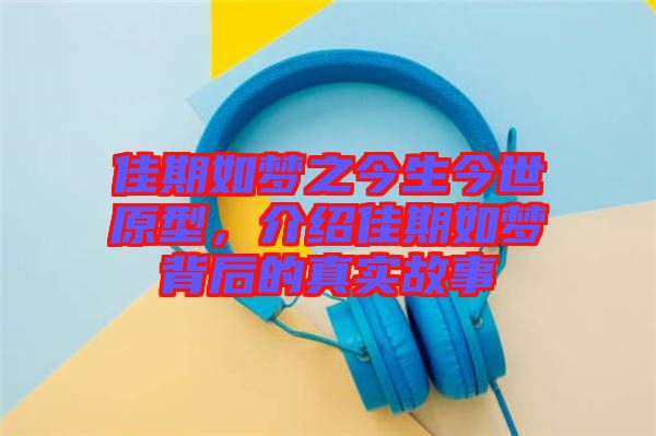 佳期如夢之今生今世原型，介紹佳期如夢背后的真實故事