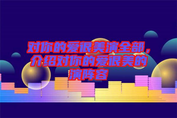 對你的愛很美演全部，介紹對你的愛很美的演陣容