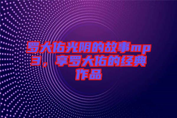 羅大佑光陰的故事mp3，享羅大佑的經典作品