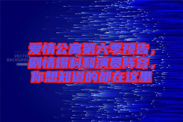愛情公寓第六季預告，劇情爆料和演員陣容，你想知道的都在這里