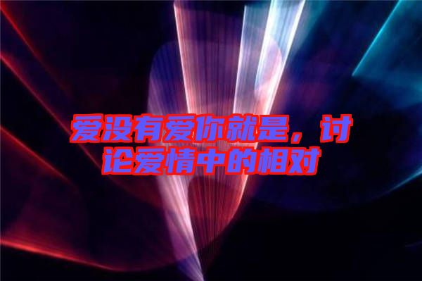 愛沒有愛你就是，討論愛情中的相對(duì)