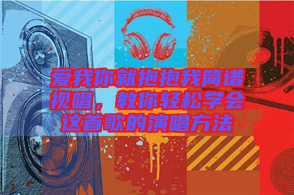 愛我你就抱抱我簡譜視唱，教你輕松學會這首歌的演唱方法