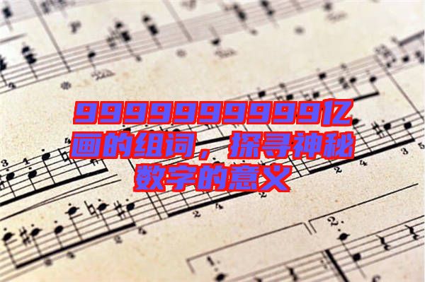 9999999999億畫的組詞，探尋神秘?cái)?shù)字的意義