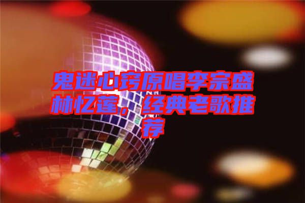 鬼迷心竅原唱李宗盛林憶蓮，經典老歌推薦