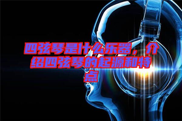 四弦琴是什么樂器，介紹四弦琴的起源和特點