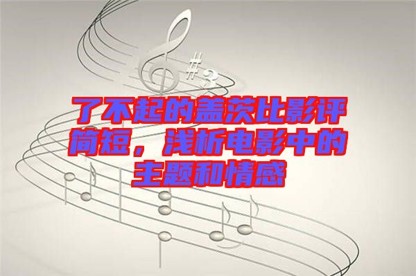 了不起的蓋茨比影評簡短，淺析電影中的主題和情感