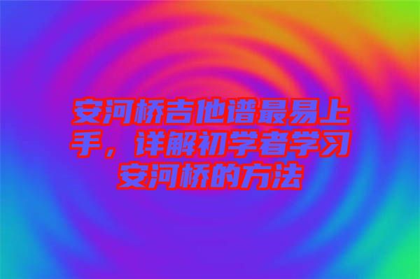 安河橋吉他譜最易上手，詳解初學者學習安河橋的方法