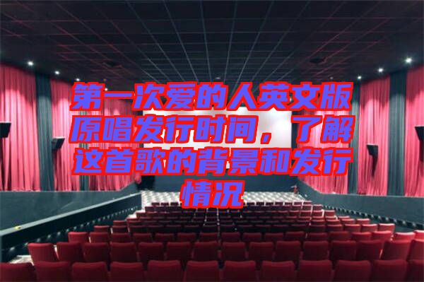 第一次愛的人英文版原唱發行時間，了解這首歌的背景和發行情況
