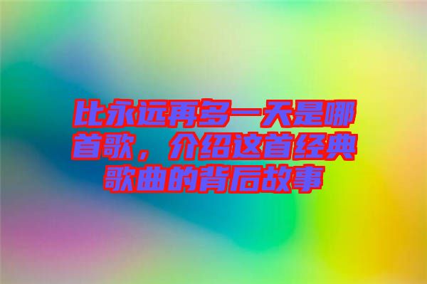 比永遠再多一天是哪首歌，介紹這首經(jīng)典歌曲的背后故事
