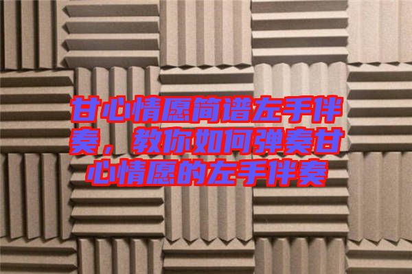 甘心情愿簡譜左手伴奏，教你如何彈奏甘心情愿的左手伴奏