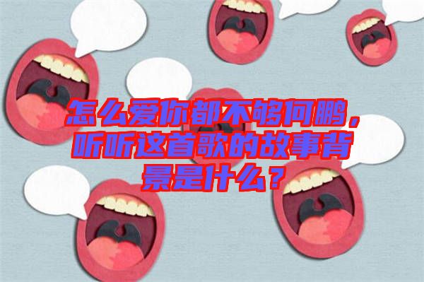 怎么愛(ài)你都不夠何鵬，聽(tīng)聽(tīng)這首歌的故事背景是什么？