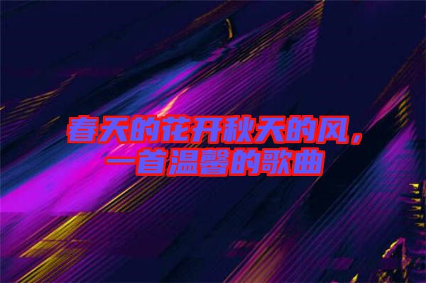 春天的花開秋天的風，一首溫馨的歌曲