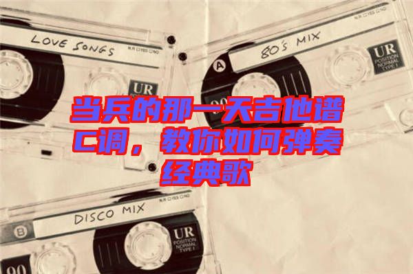 當兵的那一天吉他譜C調，教你如何彈奏經典歌